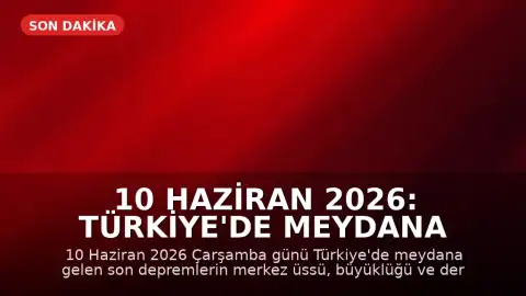 10 Haziran 2026: Türkiye'de Meydana Gelen Son Depremler