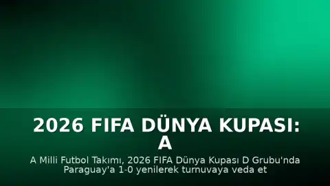 2026 FIFA Dünya Kupası: A Milli Futbol Takımı Paraguay Mağlubiyetiyle Gruptan Elendi