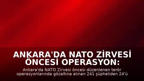 Ankara'da NATO Zirvesi Öncesi Operasyon: 24 Şüpheli Tutuklandı