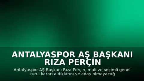 Antalyaspor AŞ Başkanı Rıza Perçin Görevinden Ayrılıyor, Mali ve Seçimli Genel Kurul Kararı Alındı