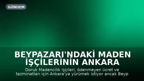 Beypazarı'ndaki Maden İşçilerinin Ankara Yürüyüşü Engelleniyor: Ücret ve Tazminat Talebi Sürüyor