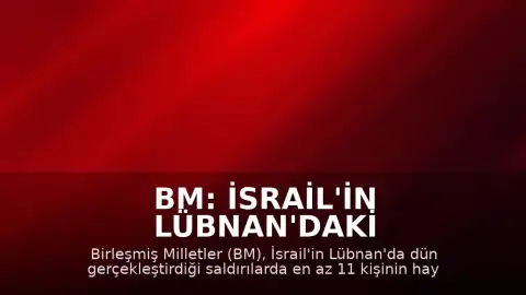 BM: İsrail'in Lübnan'daki Saldırılarında En Az 11 Kişi Hayatını Kaybetti, 44 Kişi Yaralandı