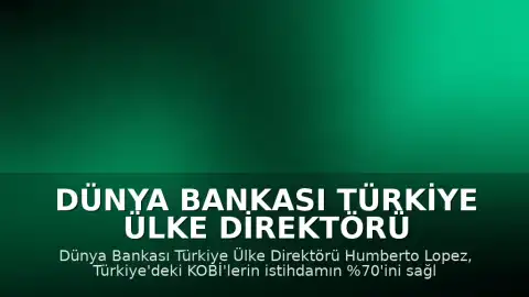 Dünya Bankası Türkiye Ülke Direktörü Humberto Lopez: "Türkiye güçlü bir KOBİ tabanına sahip"