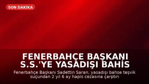 Fenerbahçe Başkanı S.S.'ye Yasadışı Bahis Reklamı Davasında Hapis Cezası Verildi