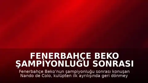 Fenerbahçe Beko Şampiyonluğu Sonrası Nando de Colo: "Fenerbahçe'den ilk ayrıldığımda geri döneceğimi düşünmemiştim"