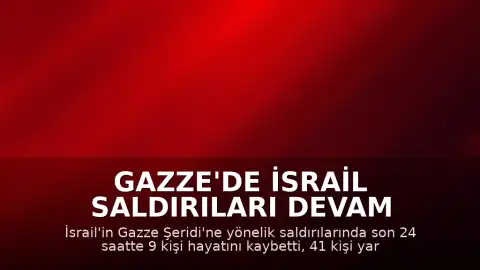 Gazze'de İsrail Saldırıları Devam Ediyor: Son 24 Saatte 9 Kişi Öldü
