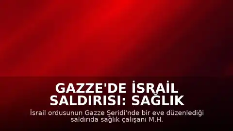 Gazze'de İsrail Saldırısı: Sağlık Çalışanı ve Oğlu Hayatını Kaybetti