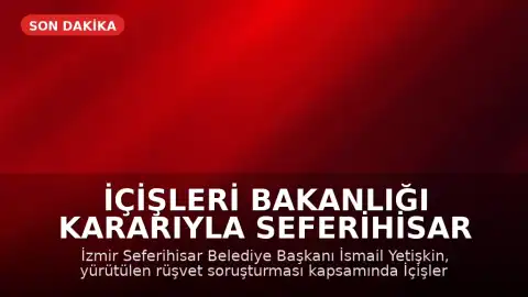 İçişleri Bakanlığı Kararıyla Seferihisar Belediye Başkanı İsmail Yetişkin Görevden Uzaklaştırıldı