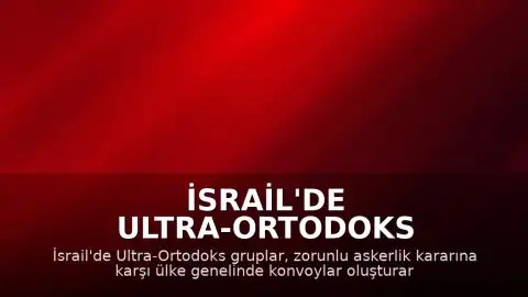 İsrail'de Ultra-Ortodoks Gruplar Zorunlu Askerlik Protestosu İçin Yolları Kapattı