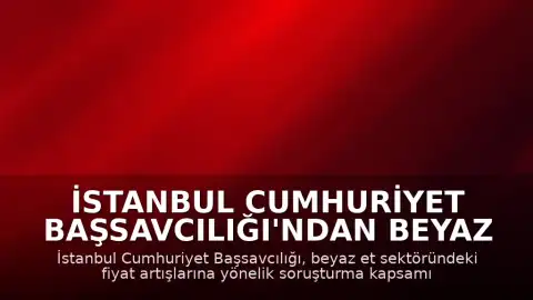 İstanbul Cumhuriyet Başsavcılığı'ndan Beyaz Et Sektörüne Kayyum Atama Açıklaması
