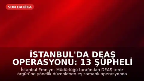 İstanbul'da DEAŞ Operasyonu: 13 Şüpheli Gözaltına Alındı