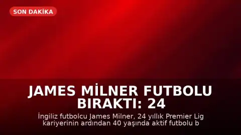 James Milner Futbolu Bıraktı: 24 Yıllık Premier Lig Kariyeri Sona Erdi