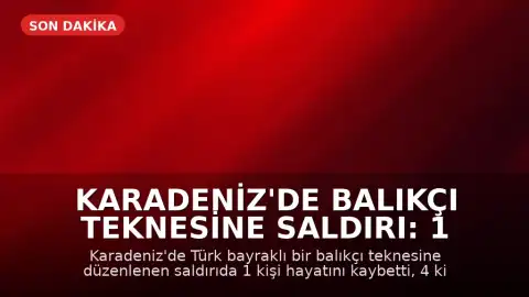 Karadeniz'de Balıkçı Teknesine Saldırı: 1 Ölü, 4 Yaralı