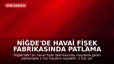 Niğde'de havai fişek fabrikasında patlama meydana geldi: 1 ölü, 1 yaralı