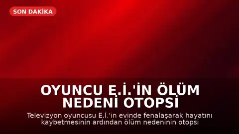 Oyuncu E.İ.'in Ölüm Nedeni Otopsi ile Belirlenecek