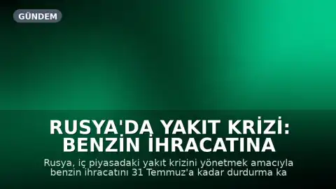 Rusya'da Yakıt Krizi: Benzin İhracatına Geçici Yasak Getirildi