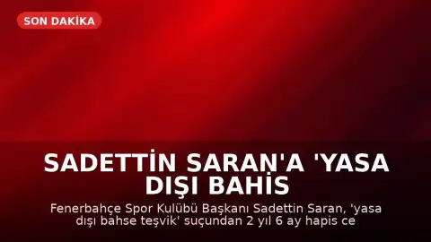Sadettin Saran'a 'Yasa Dışı Bahis Teşviki' Suçundan Hapis Cezası