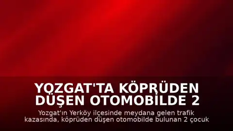 Yozgat'ta Köprüden Düşen Otomobilde 2 Çocuk Yaşamını Yitirdi