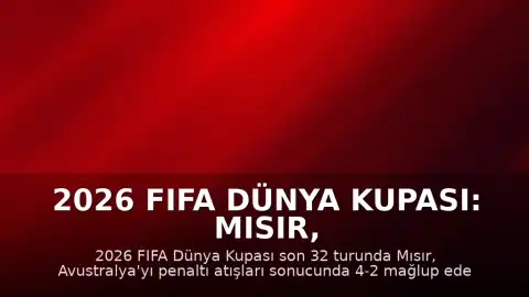 2026 FIFA Dünya Kupası: Mısır, Avustralya'yı Penaltılarla Eleyerek Son 16 Turuna Yükseldi