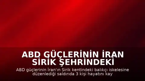 ABD Güçlerinin İran Sirik Şehrindeki Saldırısı: 3 Ölü, 15 Yaralı