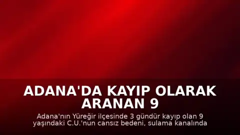 Adana'da kayıp olarak aranan 9 yaşındaki C.U.'nun cansız bedeni bulundu