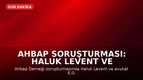Ahbap Soruşturması: Haluk Levent ve 13 Kişi Tutuklandı