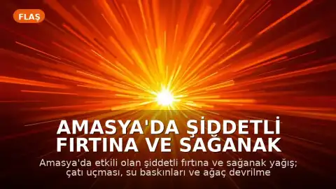 Amasya'da Şiddetli Fırtına ve Sağanak Yağış: Çatı Uçması ve Yaralanma Olayları Yaşandı