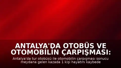 Antalya'da Otobüs ve Otomobilin Çarpışması: 1 Ölü, 12 Yaralı