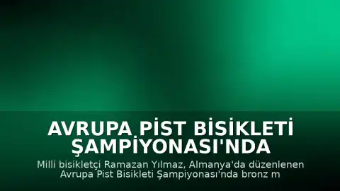 Avrupa Pist Bisikleti Şampiyonası'nda Ramazan Yılmaz'dan Bronz Madalya
