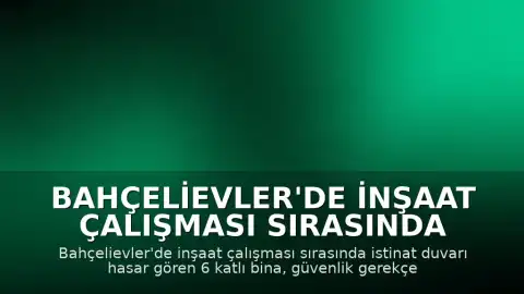 Bahçelievler'de İnşaat Çalışması Sırasında Hasar Alan Bina Tahliye Edildi