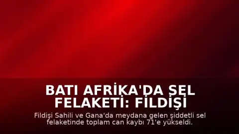 Batı Afrika'da Sel Felaketi: Fildişi Sahili ve Gana'da Can Kaybı Artıyor