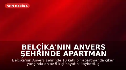 Belçika'nın Anvers Şehrinde Apartman Yangını: En Az 5 Kişi Hayatını Kaybetti