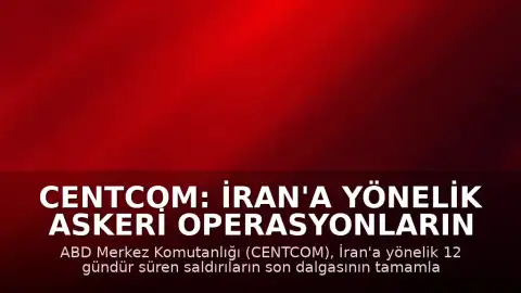 CENTCOM: İran'a Yönelik Askeri Operasyonların Son Safhası Tamamlandı