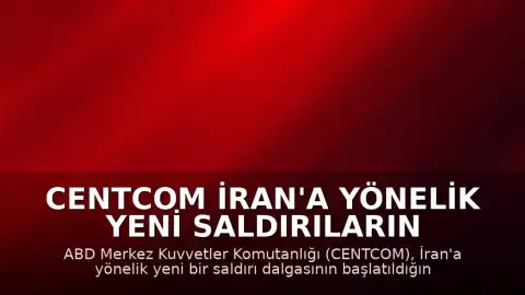 CENTCOM İran'a Yönelik Yeni Saldırıların Başlatıldığını Duyurdu