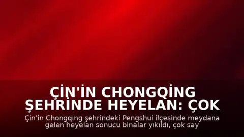 Çin'in Chongqing Şehrinde Heyelan: Çok Sayıda Kişi Toprak Altında Kaldı