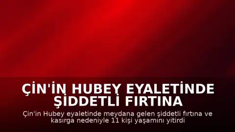 Çin'in Hubey Eyaletinde Şiddetli Fırtına ve Kasırga: 11 Ölü
