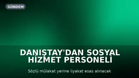 Danıştay'dan Sosyal Hizmet Personeli Alımındaki Sözlü Mülakat Uygulamasına Yürütmeyi Durdurma Kararı