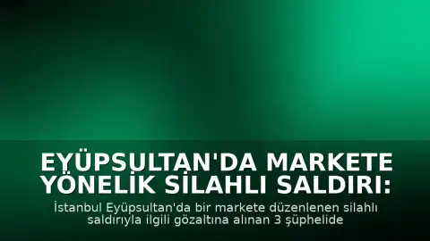 Eyüpsultan'da markete yönelik silahlı saldırı: 2 şüpheli tutuklandı