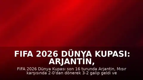 FIFA 2026 Dünya Kupası: Arjantin, Mısır Karşısında Geri Dönüşle Çeyrek Finale Yükseldi