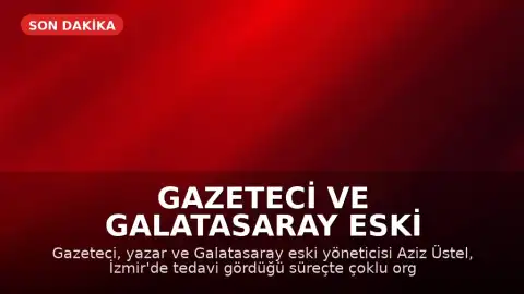 Gazeteci ve Galatasaray eski yöneticisi Aziz Üstel hayatını kaybetti