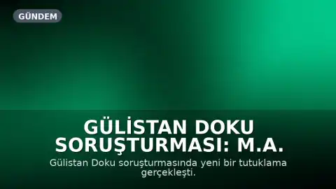 Gülistan Doku Soruşturması: M.A. Tutuklandı