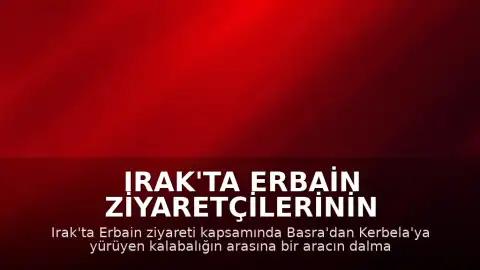 Irak'ta Erbain Ziyaretçilerinin Arasına Araç Daldı: 10 Ölü, 12 Yaralı
