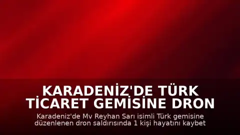 Karadeniz'de Türk Ticaret Gemisine Dron Saldırısı: Yetkililerden Resmi Açıklama