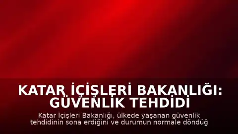 Katar İçişleri Bakanlığı: Güvenlik tehdidi ortadan kalktı, durum normale döndü