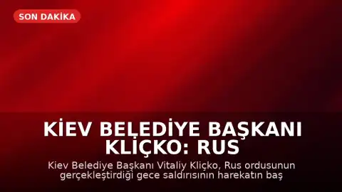 Kiev Belediye Başkanı Kliçko: Rus ordusunun gece saldırısı harekatın başından beri en büyüğü