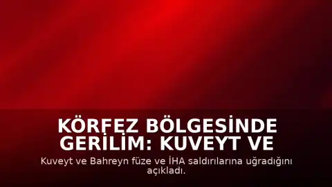 Körfez Bölgesinde Gerilim: Kuveyt ve Bahreyn'e Füze ve İHA Saldırıları Düzenlendi
