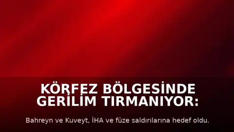 Körfez Bölgesinde Gerilim Tırmanıyor: Bahreyn ve Kuveyt'e Yeni Saldırılar Düzenlendi