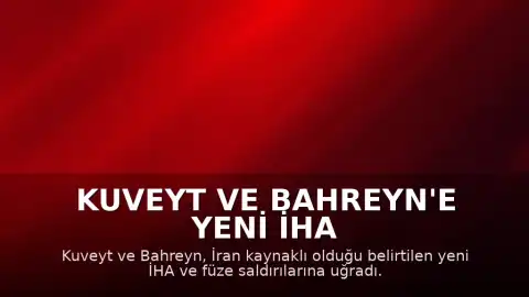 Kuveyt ve Bahreyn'e Yeni İHA ve Füze Saldırıları Düzenlendi