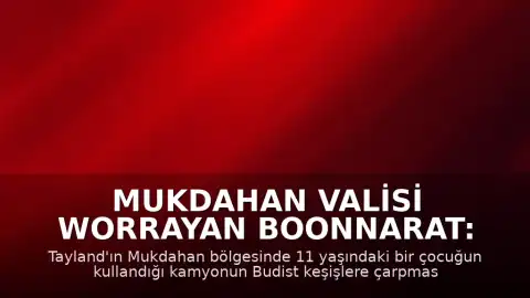 Mukdahan Valisi Worrayan Boonnarat: "11 yaşındaki çocuğun kullandığı kamyon 8 kişinin ölümüne yol açtı"