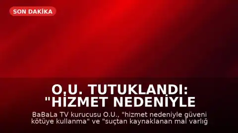 O.U. Tutuklandı: "Hizmet Nedeniyle Güveni Kötüye Kullanma" ve "Suçtan Kaynaklanan Mal Varlığı Değerlerini Aklama" Suçlamaları